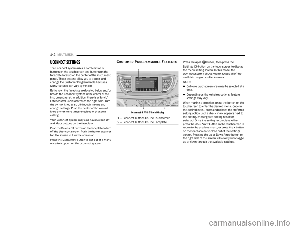 CHRYSLER VOYAGER 2021  Owners Manual 
142MULTIMEDIA  
UCONNECT SETTINGS
The Uconnect system uses a combination of 
buttons on the touchscreen and buttons on the 
faceplate located on the center of the instrument 
panel. These buttons all