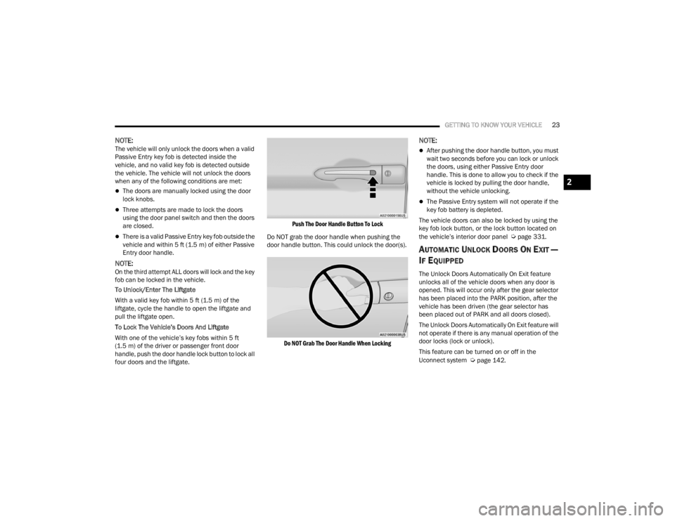 CHRYSLER VOYAGER 2021  Owners Manual 
GETTING TO KNOW YOUR VEHICLE23
NOTE:The vehicle will only unlock the doors when a valid 
Passive Entry key fob is detected inside the 
vehicle, and no valid key fob is detected outside 
the vehicle. 