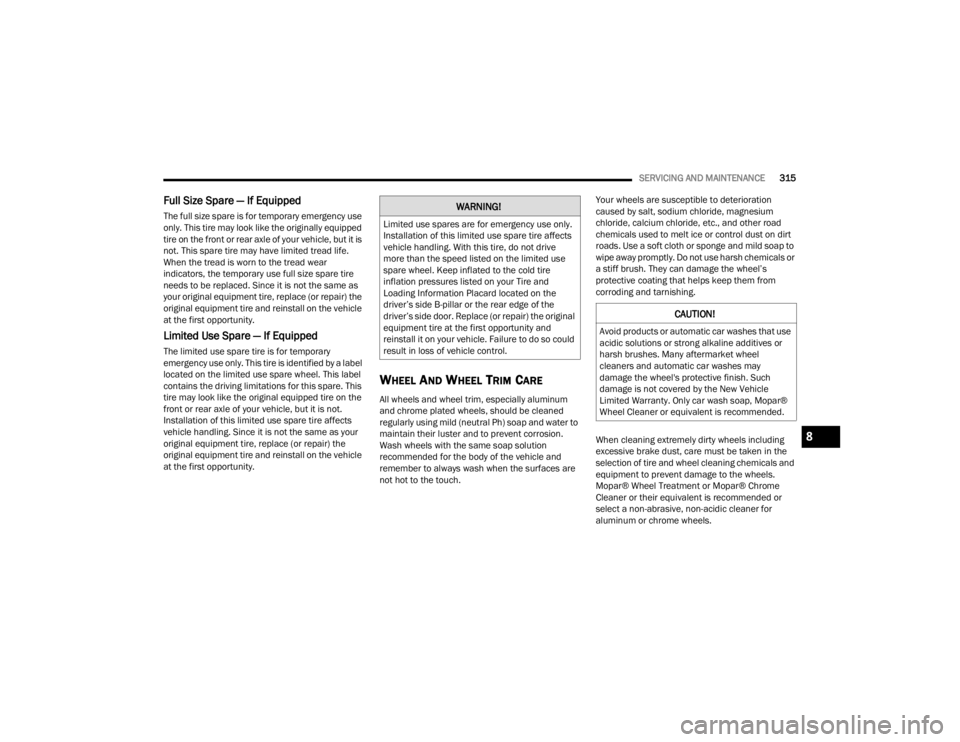 CHRYSLER VOYAGER 2021  Owners Manual 
SERVICING AND MAINTENANCE315
Full Size Spare — If Equipped  
The full size spare is for temporary emergency use 
only. This tire may look like the originally equipped 
tire on the front or rear axl