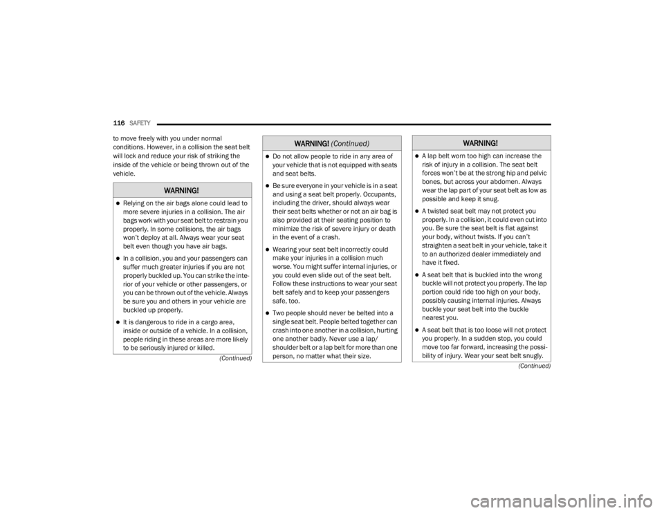 CHRYSLER 300 2020  Owners Manual 
116SAFETY  
(Continued)
(Continued)
to move freely with you under normal 
conditions. However, in a collision the seat belt 
will lock and reduce your risk of striking the 
inside of the vehicle or b