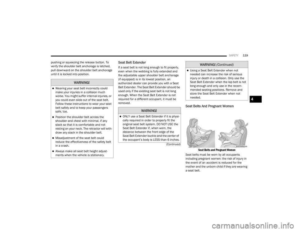 CHRYSLER 300 2020  Owners Manual 
SAFETY119
(Continued)
pushing or squeezing the release button. To 
verify the shoulder belt anchorage is latched, 
pull downward on the shoulder belt anchorage 
until it is locked into position.Seat 