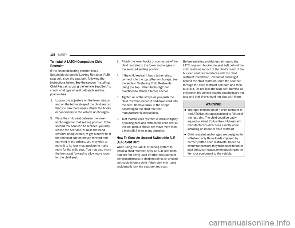 CHRYSLER 300 2020  Owners Manual 
138SAFETY  
To Install A LATCH-Compatible Child 
Restraint
If the selected seating position has a 
Switchable Automatic Locking Retractor (ALR) 
seat belt, stow the seat belt, following the 
instruct