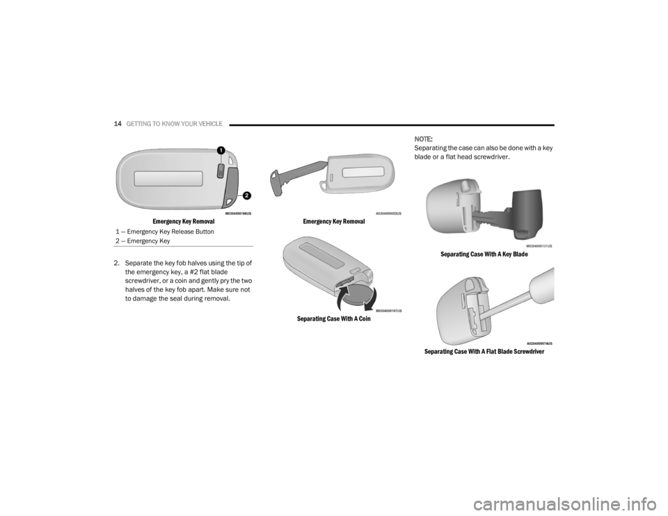 CHRYSLER 300 2020  Owners Manual 
14GETTING TO KNOW YOUR VEHICLE  

Emergency Key Removal

2. Separate the key fob halves using the tip of  the emergency key, a #2 flat blade 
screwdriver, or a coin and gently pry the two 
halves of 