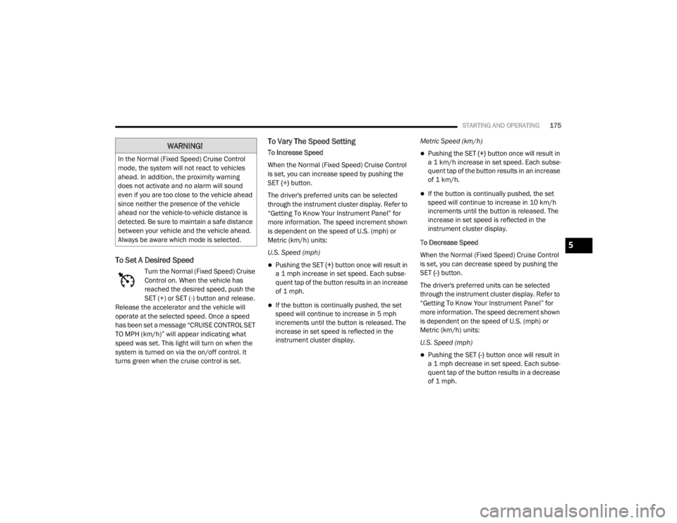 CHRYSLER 300 2020  Owners Manual 
STARTING AND OPERATING175
To Set A Desired Speed
Turn the Normal (Fixed Speed) Cruise 
Control on. When the vehicle has 
reached the desired speed, push the 
SET (+) or SET (-) button and release. 
R