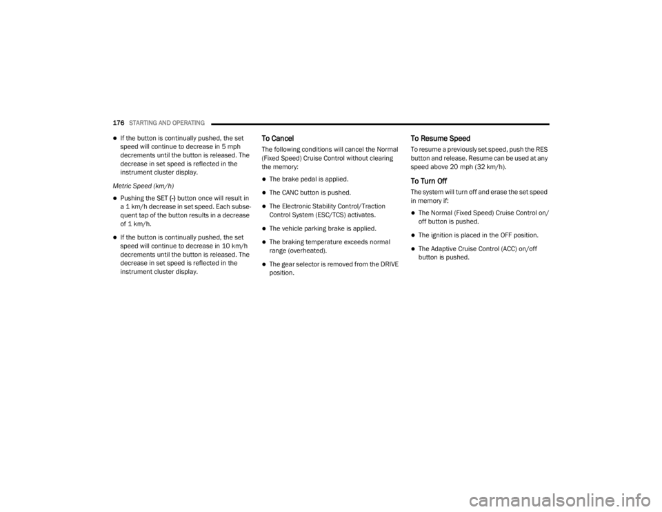 CHRYSLER 300 2020  Owners Manual 
176STARTING AND OPERATING  
If the button is continually pushed, the set 
speed will continue to decrease in 5 mph 
decrements until the button is released. The 
decrease in set speed is reflected