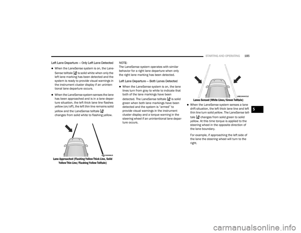 CHRYSLER 300 2020  Owners Manual 
STARTING AND OPERATING185
Left Lane Departure — Only Left Lane Detected  
When the LaneSense system is on, the Lane-
Sense telltale   is solid white when only the 
left lane marking has been det
