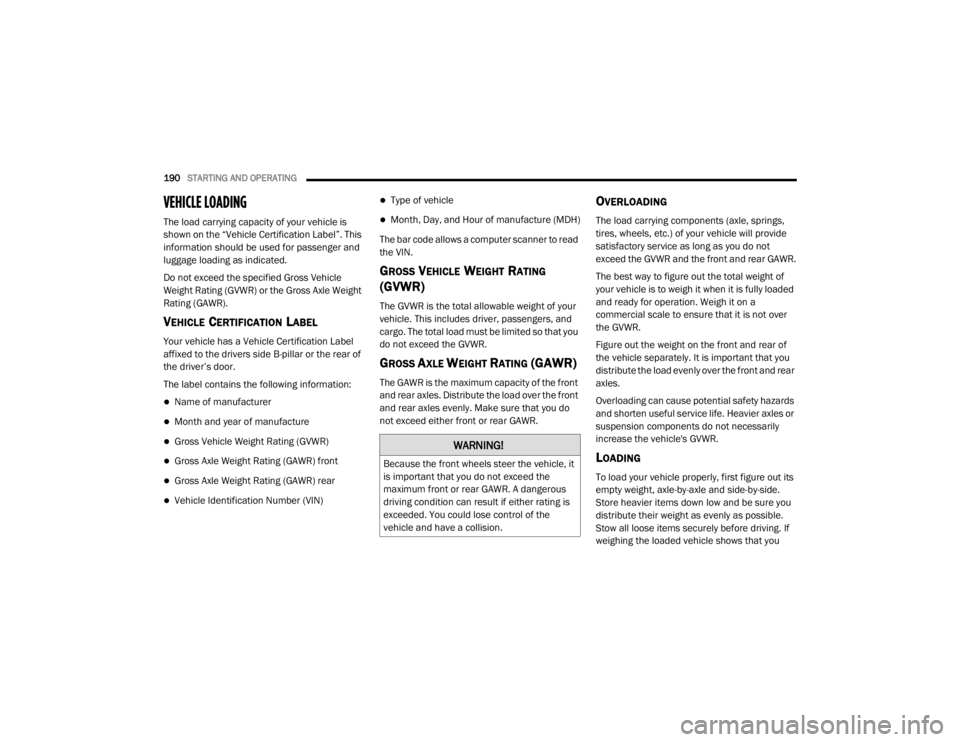 CHRYSLER 300 2020  Owners Manual 
190STARTING AND OPERATING  
VEHICLE LOADING   
The load carrying capacity of your vehicle is 
shown on the “Vehicle Certification Label”. This 
information should be used for passenger and 
lugga