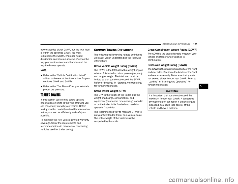 CHRYSLER 300 2020  Owners Manual 
STARTING AND OPERATING191
have exceeded either GAWR, but the total load 
is within the specified GVWR, you must 
redistribute the weight. Improper weight 
distribution can have an adverse effect on t