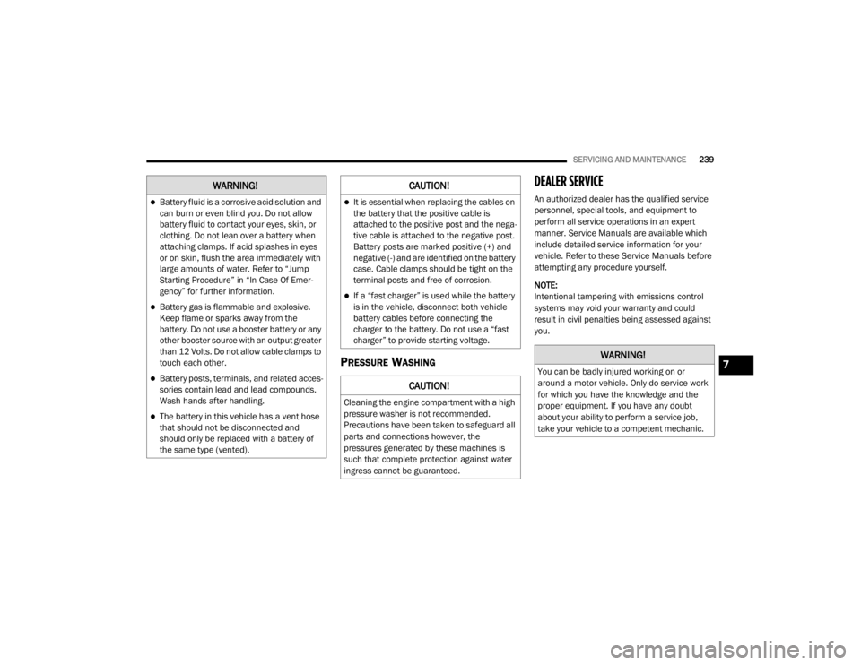 CHRYSLER 300 2020  Owners Manual 
SERVICING AND MAINTENANCE239
PRESSURE WASHING
DEALER SERVICE 
An authorized dealer has the qualified service 
personnel, special tools, and equipment to 
perform all service operations in an expert 
