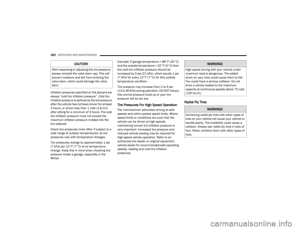 CHRYSLER 300 2020  Owners Manual 
262SERVICING AND MAINTENANCE  
Inflation pressures specified on the placard are 
always “cold tire inflation pressure”. Cold tire 
inflation pressure is defined as the tire pressure 
after the ve