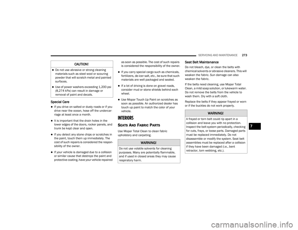CHRYSLER 300 2020  Owners Manual 
SERVICING AND MAINTENANCE273
Special Care
If you drive on salted or dusty roads or if you 
drive near the ocean, hose off the undercar -
riage at least once a month.
It is important that the dr