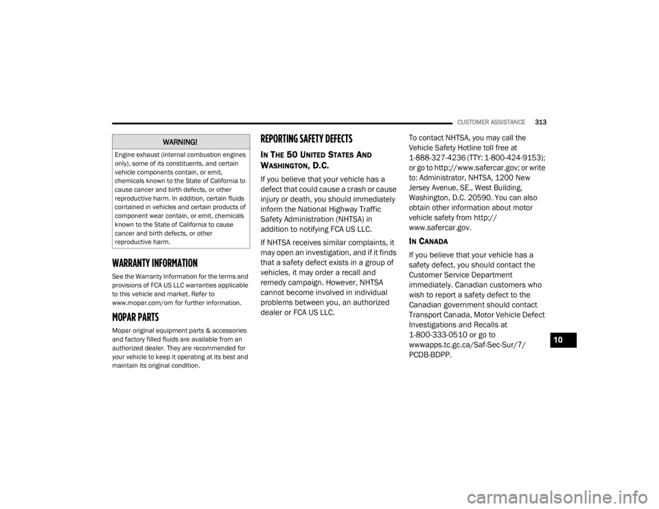 CHRYSLER 300 2020  Owners Manual 
CUSTOMER ASSISTANCE313
WARRANTY INFORMATION
See the Warranty Information for the terms and 
provisions of FCA US LLC warranties applicable 
to this vehicle and market. Refer to 
www.mopar.com/om for 