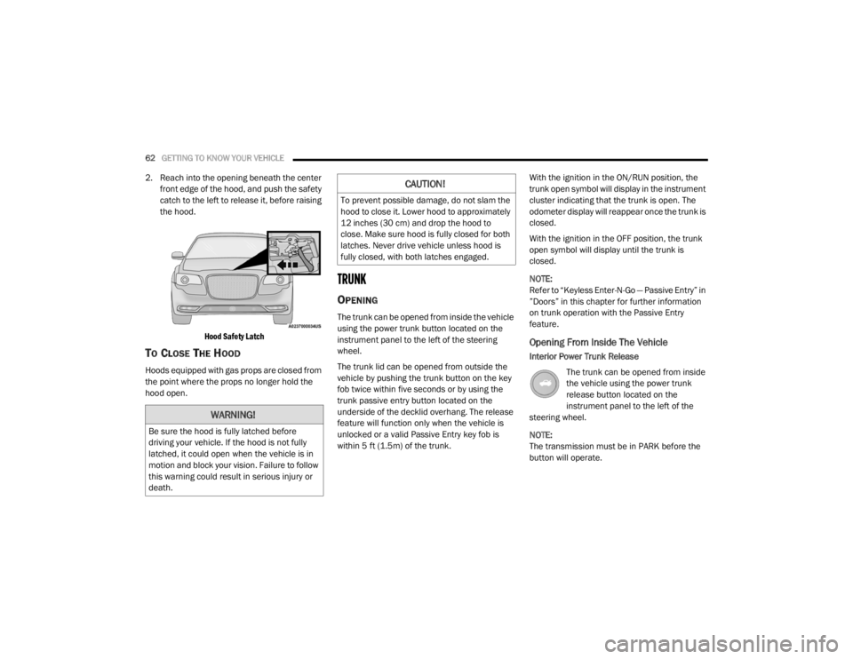 CHRYSLER 300 2020  Owners Manual 
62GETTING TO KNOW YOUR VEHICLE  
2. Reach into the opening beneath the center 
front edge of the hood, and push the safety 
catch to the left to release it, before raising 
the hood.

Hood Safety Lat