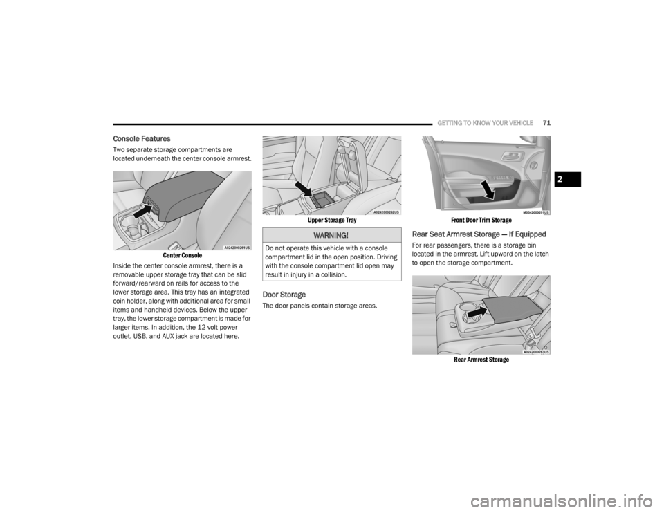CHRYSLER 300 2020  Owners Manual 
GETTING TO KNOW YOUR VEHICLE71
Console Features   
Two separate storage compartments are 
located underneath the center console armrest.

Center Console

Inside the center console armrest, there is a