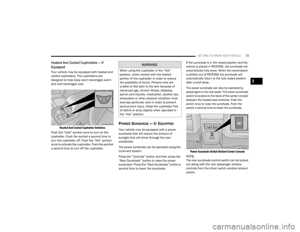 CHRYSLER 300 2020  Owners Manual 
GETTING TO KNOW YOUR VEHICLE73
Heated And Cooled Cupholders — If 
Equipped  
Your vehicle may be equipped with heated and 
cooled cupholders. The cupholders are 
designed to help keep warm beverage