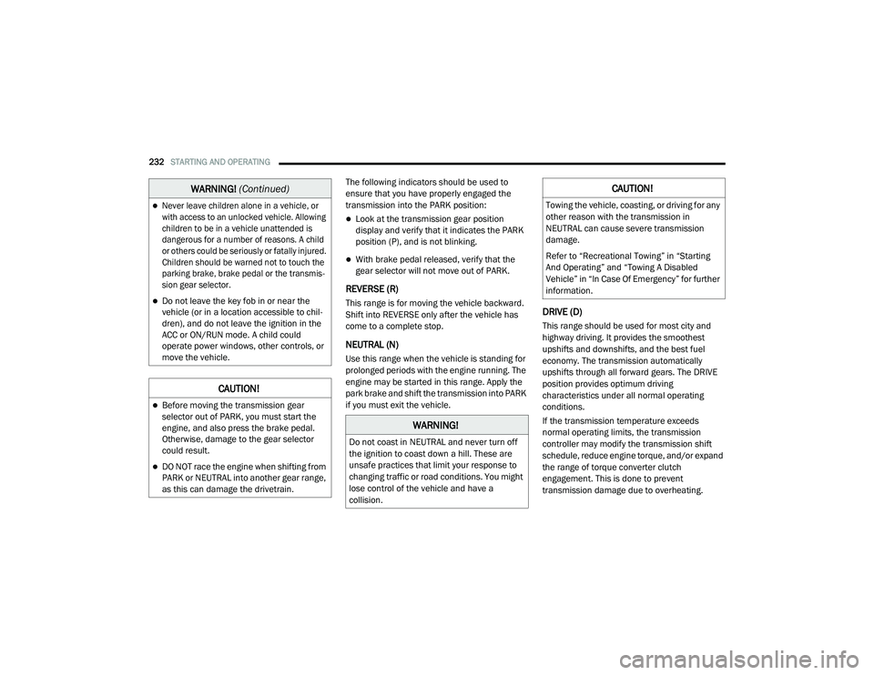 CHRYSLER VOYAGER 2020  Owners Manual 
232STARTING AND OPERATING  
The following indicators should be used to 
ensure that you have properly engaged the 
transmission into the PARK position:
Look at the transmission gear position 
disp