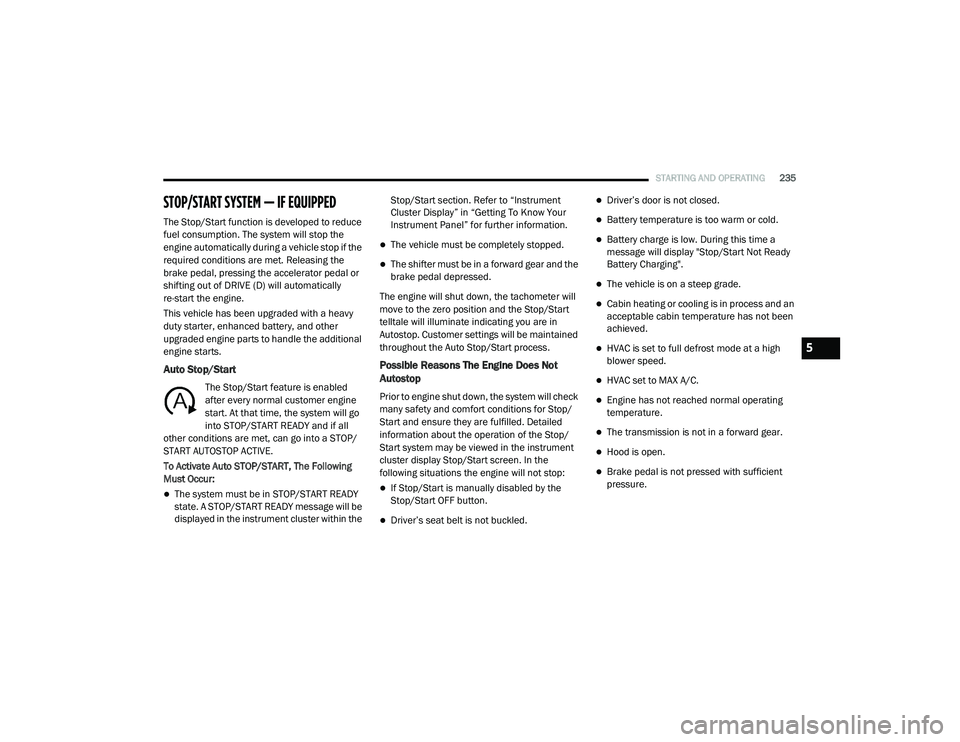 CHRYSLER VOYAGER 2020  Owners Manual 
STARTING AND OPERATING235
STOP/START SYSTEM — IF EQUIPPED
The Stop/Start function is developed to reduce 
fuel consumption. The system will stop the 
engine automatically during a vehicle stop if t