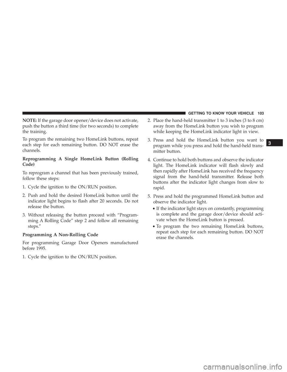 CHRYSLER 300 2019  Owners Manual NOTE:If the garage door opener/device does not activate,
push the button a third time (for two seconds) to complete
the training.
To program the remaining two HomeLink buttons, repeat
each step for ea