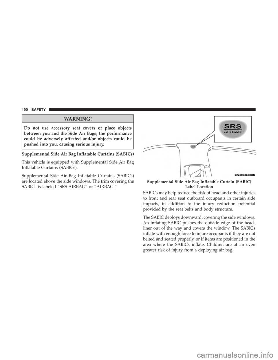 CHRYSLER 300 2019  Owners Manual WARNING!
Do not use accessory seat covers or place objects
between you and the Side Air Bags; the performance
could be adversely affected and/or objects could be
pushed into you, causing serious injur