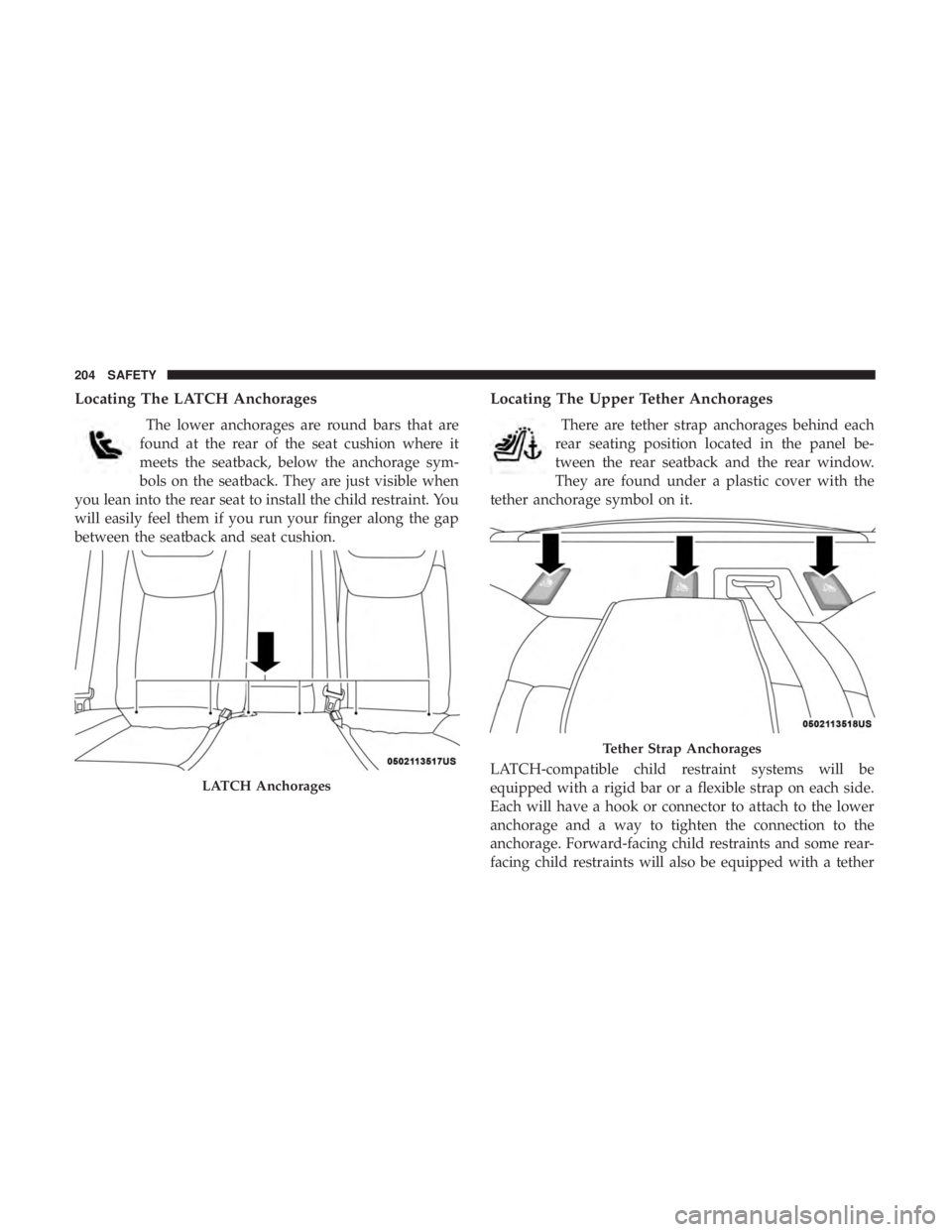 CHRYSLER 300 2019  Owners Manual Locating The LATCH Anchorages
The lower anchorages are round bars that are
found at the rear of the seat cushion where it
meets the seatback, below the anchorage sym-
bols on the seatback. They are ju