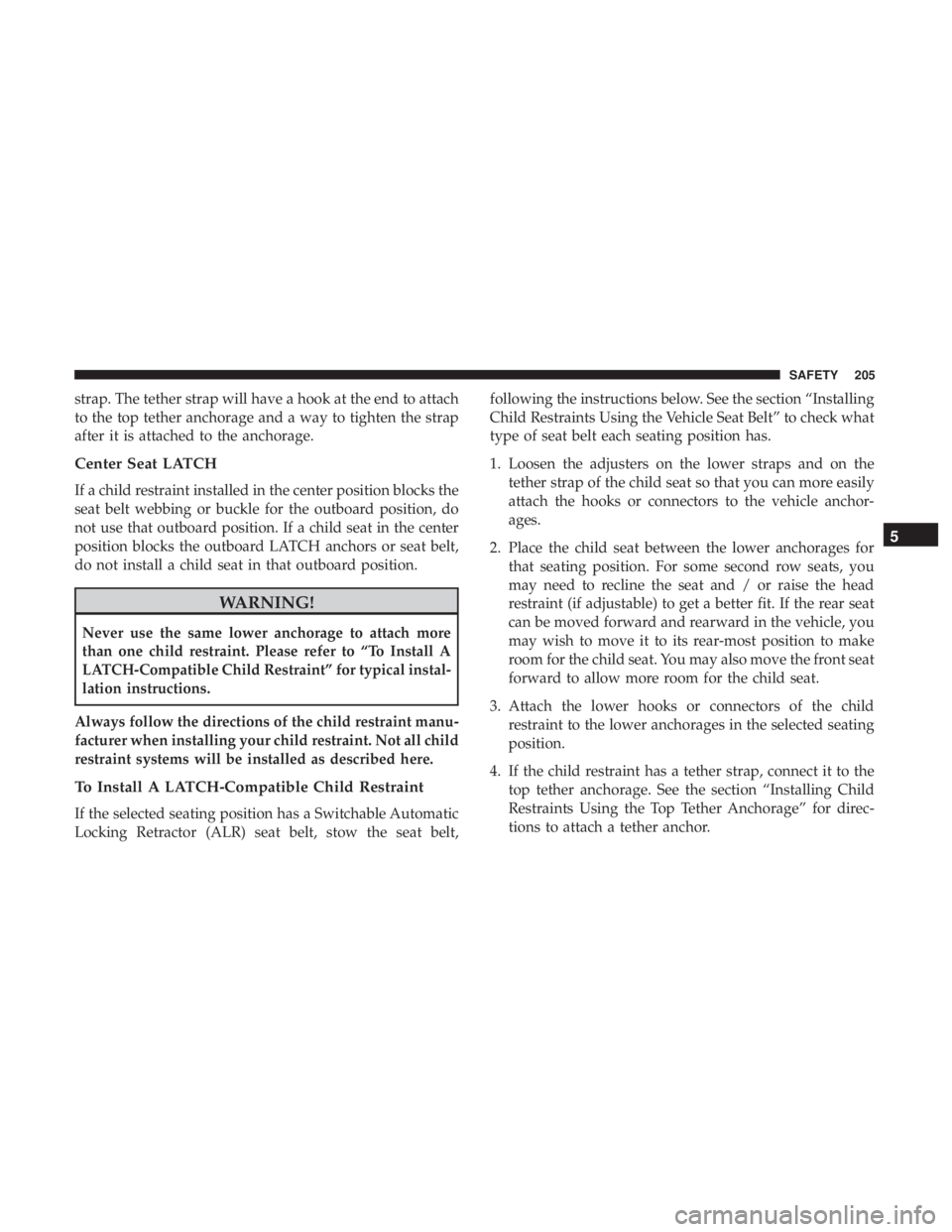 CHRYSLER 300 2019  Owners Manual strap. The tether strap will have a hook at the end to attach
to the top tether anchorage and a way to tighten the strap
after it is attached to the anchorage.
Center Seat LATCH
If a child restraint i