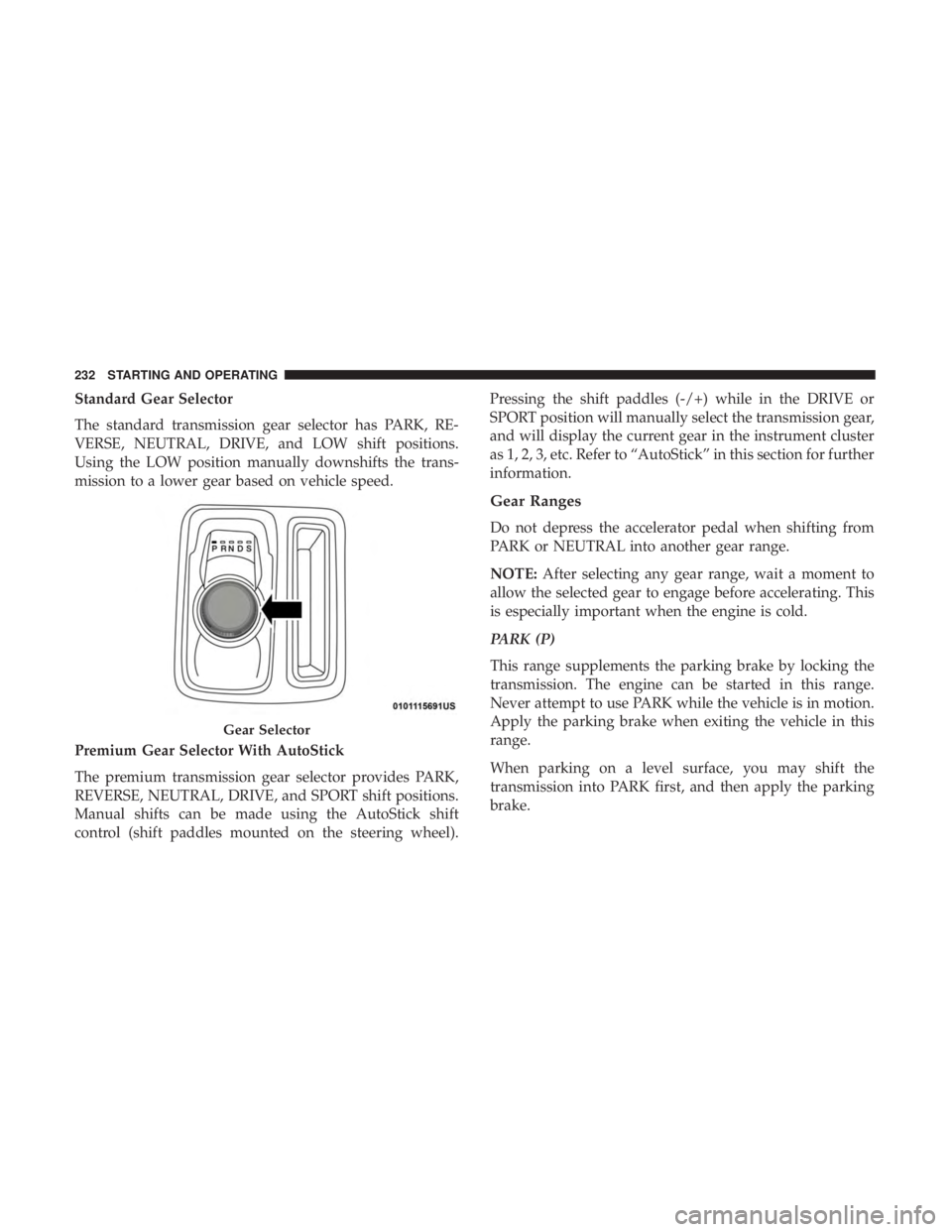 CHRYSLER 300 2019  Owners Manual Standard Gear Selector
The standard transmission gear selector has PARK, RE-
VERSE, NEUTRAL, DRIVE, and LOW shift positions.
Using the LOW position manually downshifts the trans-
mission to a lower ge