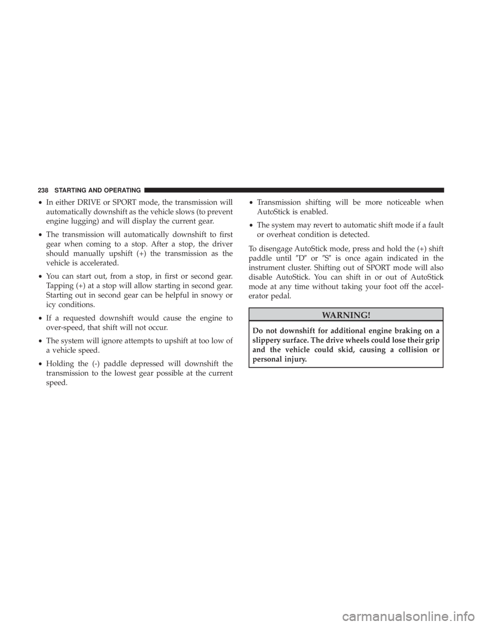 CHRYSLER 300 2019  Owners Manual •In either DRIVE or SPORT mode, the transmission will
automatically downshift as the vehicle slows (to prevent
engine lugging) and will display the current gear.
• The transmission will automatica