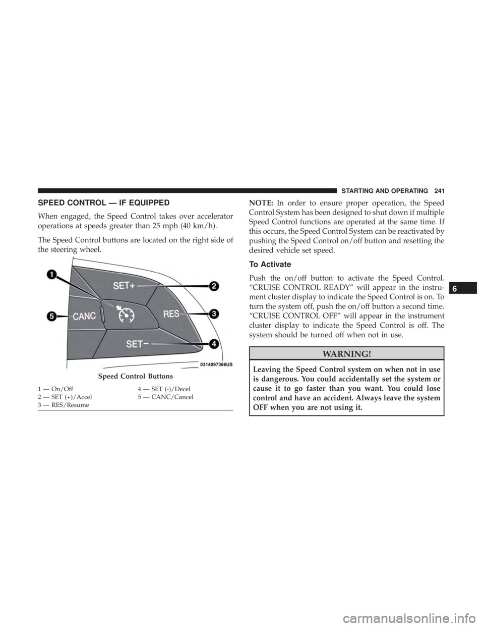 CHRYSLER 300 2019  Owners Manual SPEED CONTROL — IF EQUIPPED
When engaged, the Speed Control takes over accelerator
operations at speeds greater than 25 mph (40 km/h).
The Speed Control buttons are located on the right side of
the 