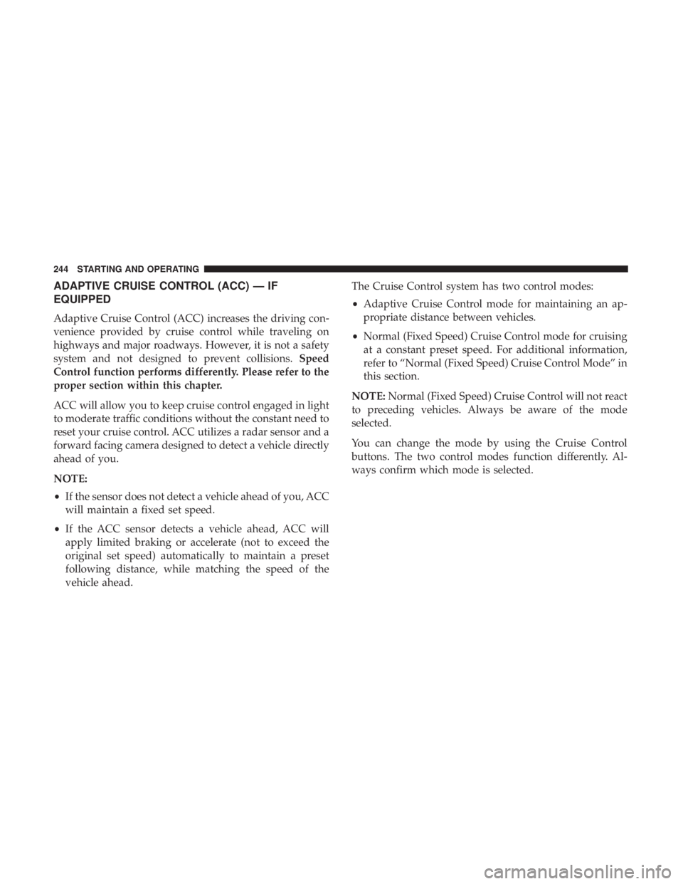 CHRYSLER 300 2019  Owners Manual ADAPTIVE CRUISE CONTROL (ACC) — IF
EQUIPPED
Adaptive Cruise Control (ACC) increases the driving con-
venience provided by cruise control while traveling on
highways and major roadways. However, it i