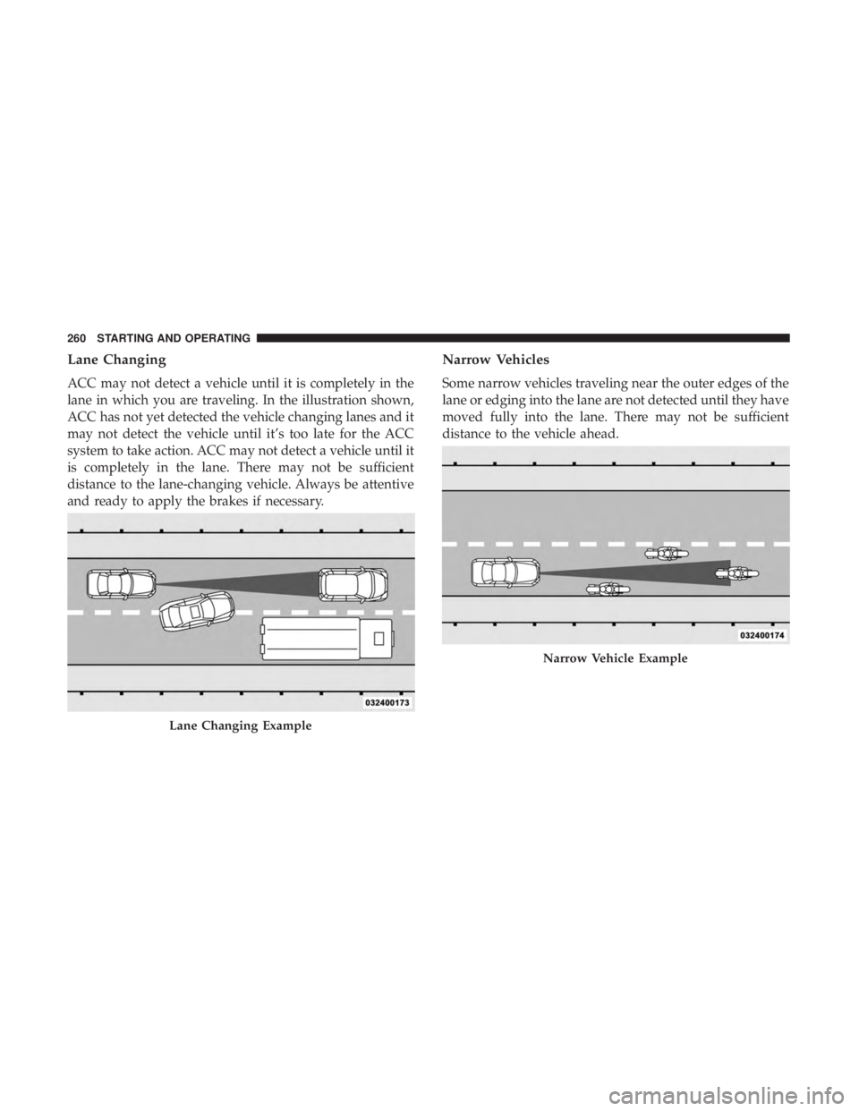 CHRYSLER 300 2019  Owners Manual Lane Changing
ACC may not detect a vehicle until it is completely in the
lane in which you are traveling. In the illustration shown,
ACC has not yet detected the vehicle changing lanes and it
may not 