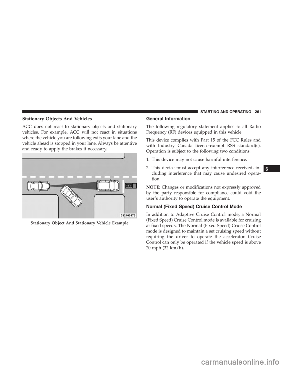CHRYSLER 300 2019  Owners Manual Stationary Objects And Vehicles
ACC does not react to stationary objects and stationary
vehicles. For example, ACC will not react in situations
where the vehicle you are following exits your lane and 