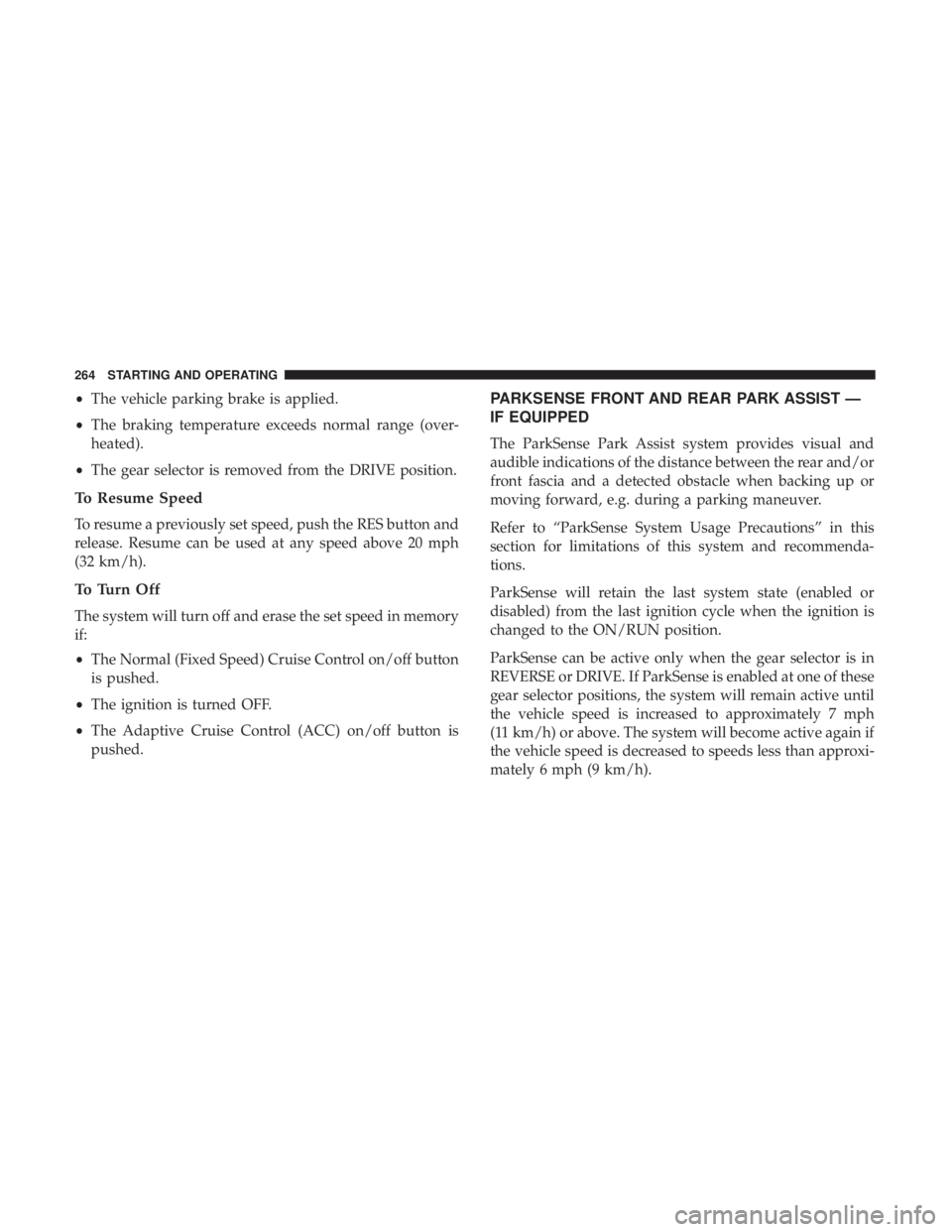 CHRYSLER 300 2019  Owners Manual •The vehicle parking brake is applied.
• The braking temperature exceeds normal range (over-
heated).
• The gear selector is removed from the DRIVE position.
To Resume Speed
To resume a previous