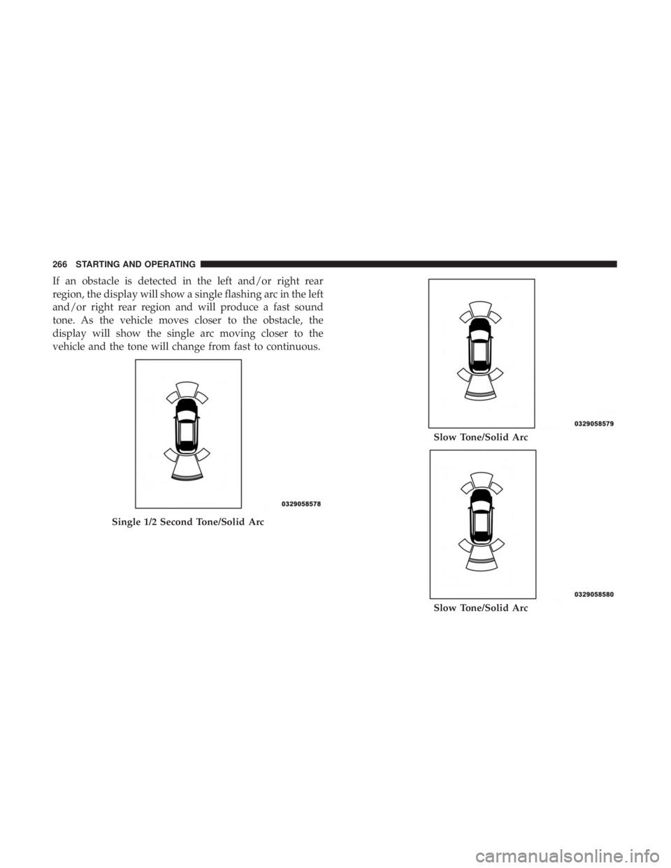 CHRYSLER 300 2019  Owners Manual If an obstacle is detected in the left and/or right rear
region, the display will show a single flashing arc in the left
and/or right rear region and will produce a fast sound
tone. As the vehicle mov