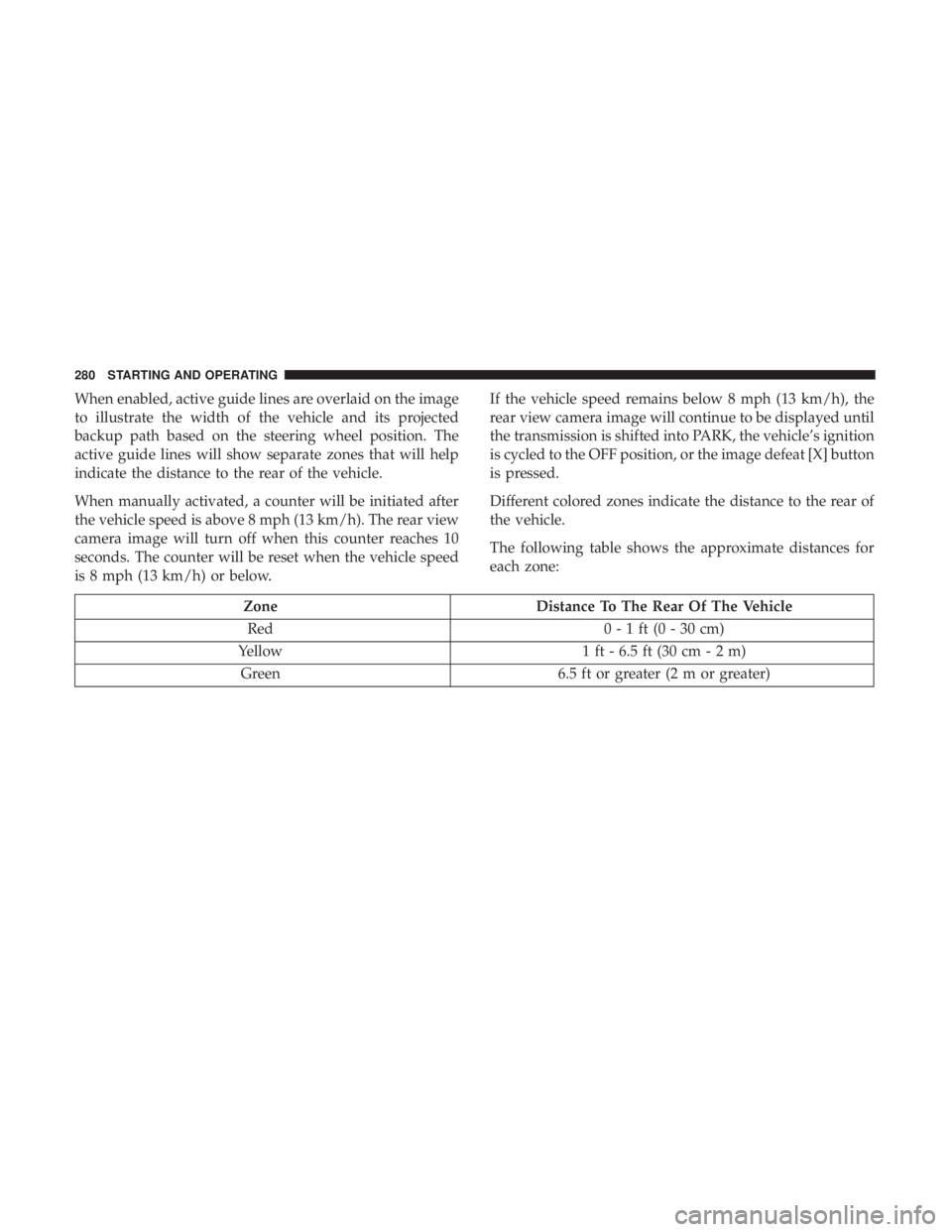 CHRYSLER 300 2019  Owners Manual When enabled, active guide lines are overlaid on the image
to illustrate the width of the vehicle and its projected
backup path based on the steering wheel position. The
active guide lines will show s