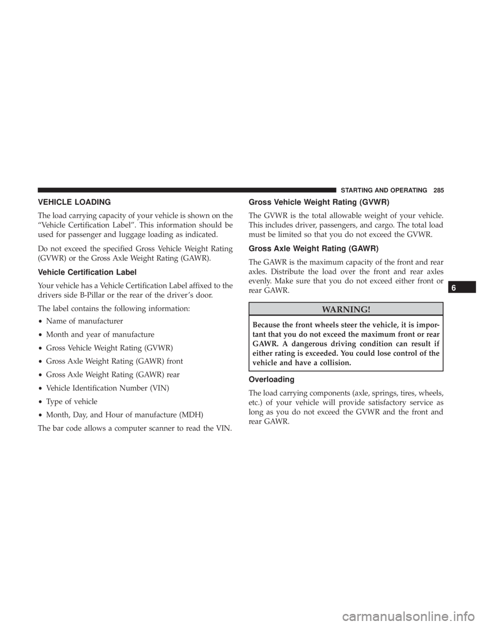 CHRYSLER 300 2019  Owners Manual VEHICLE LOADING
The load carrying capacity of your vehicle is shown on the
“Vehicle Certification Label”. This information should be
used for passenger and luggage loading as indicated.
Do not exc