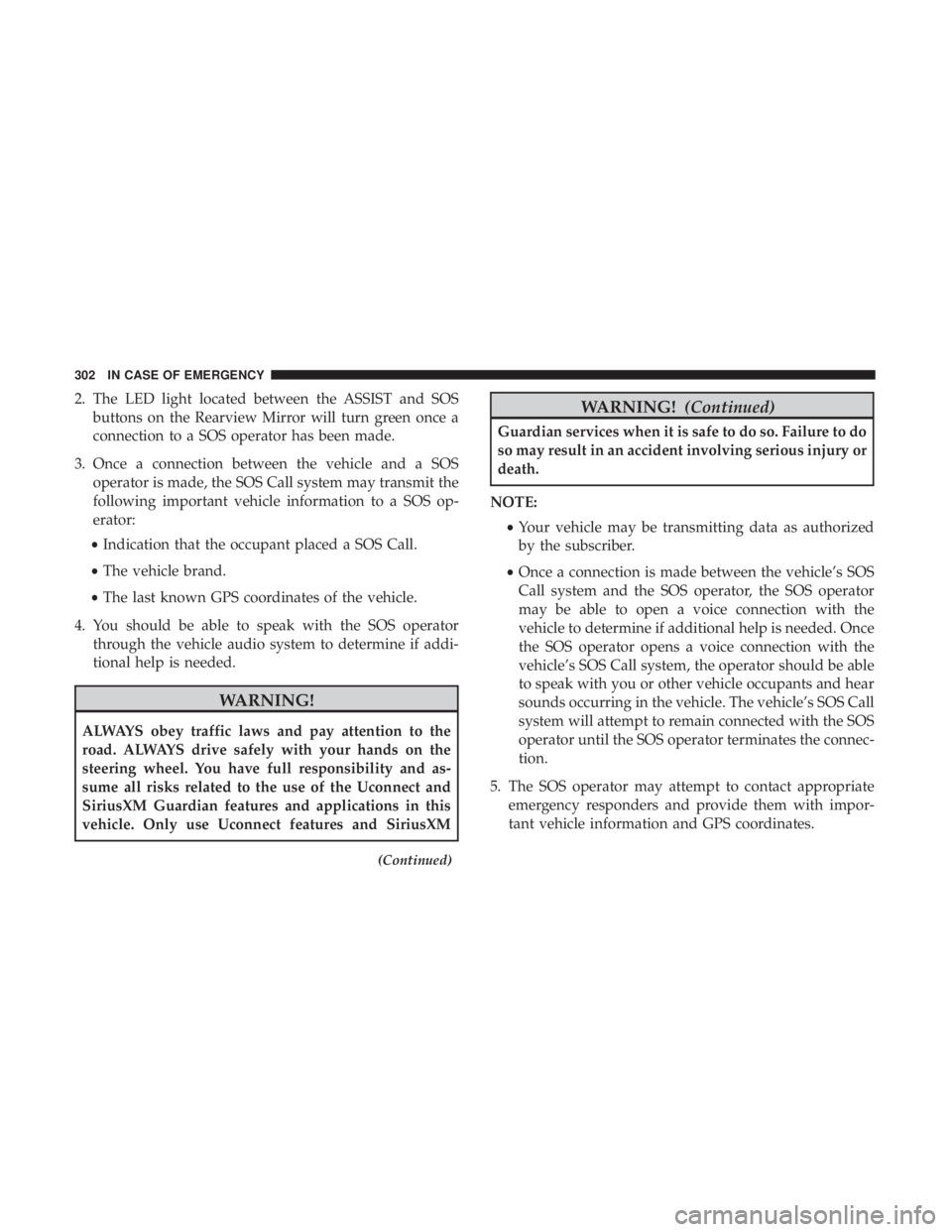 CHRYSLER 300 2019  Owners Manual 2. The LED light located between the ASSIST and SOSbuttons on the Rearview Mirror will turn green once a
connection to a SOS operator has been made.
3. Once a connection between the vehicle and a SOS 