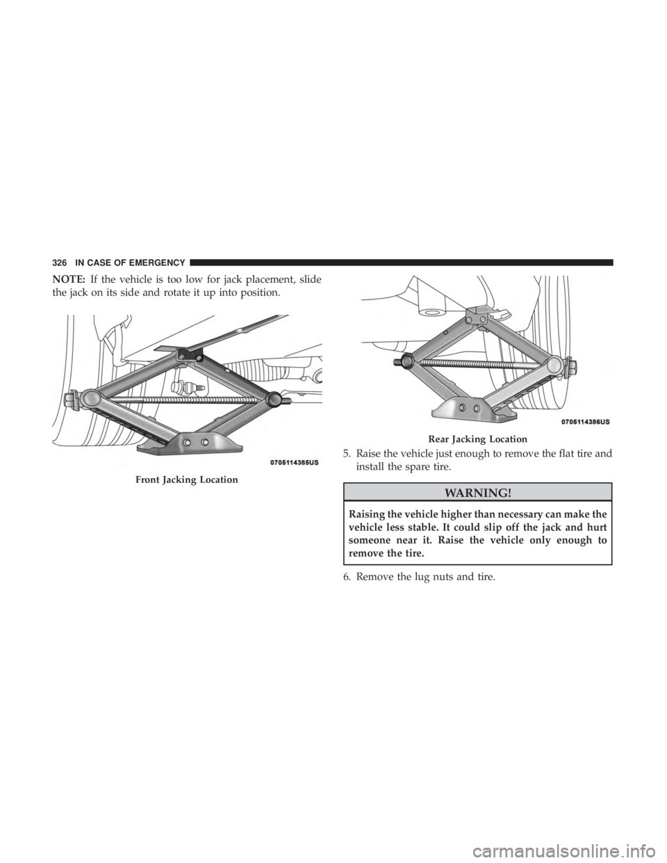 CHRYSLER 300 2019  Owners Manual NOTE:If the vehicle is too low for jack placement, slide
the jack on its side and rotate it up into position.
5. Raise the vehicle just enough to remove the flat tire andinstall the spare tire.
WARNIN