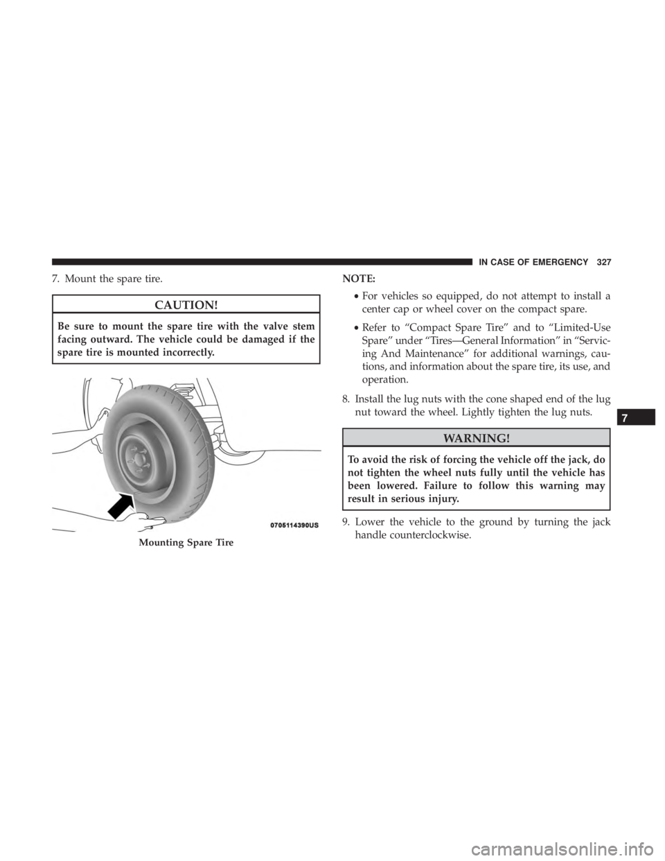 CHRYSLER 300 2019  Owners Manual 7. Mount the spare tire.
CAUTION!
Be sure to mount the spare tire with the valve stem
facing outward. The vehicle could be damaged if the
spare tire is mounted incorrectly.NOTE:
•For vehicles so equ