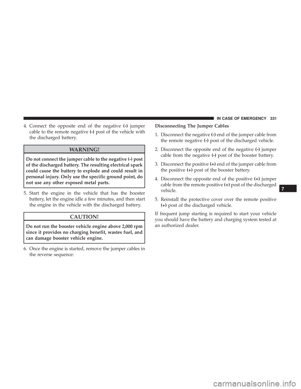 CHRYSLER 300 2019 Owners Manual 4. Connect the opposite end of the negative(-)jumper
cable to the remote negative (-)post of the vehicle with
the discharged battery.
WARNING!
Do not connect the jumper cable to the negative (-) post
CHRYSLER 300 2019 Owners Manual 4. Connect the opposite end of the negative(-)jumper
cable to the remote negative (-)post of the vehicle with
the discharged battery.
WARNING!
Do not connect the jumper cable to the negative (-) post
