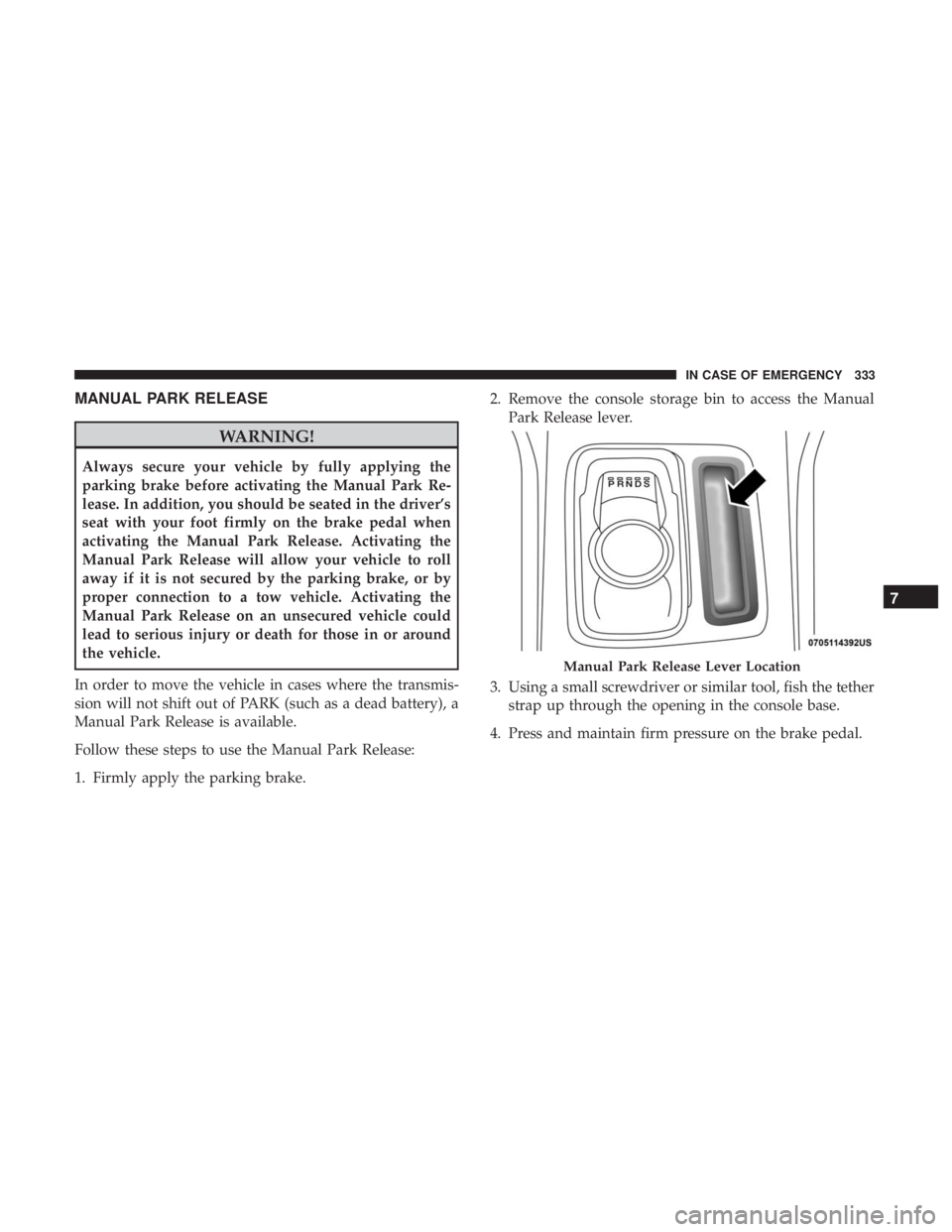 CHRYSLER 300 2019  Owners Manual MANUAL PARK RELEASE
WARNING!
Always secure your vehicle by fully applying the
parking brake before activating the Manual Park Re-
lease. In addition, you should be seated in the driver’s
seat with y