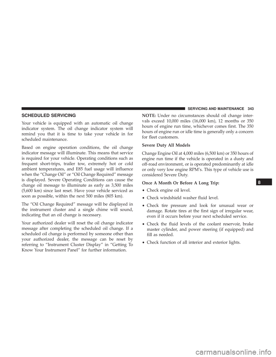 CHRYSLER 300 2019 Owners Manual SCHEDULED SERVICING
Your vehicle is equipped with an automatic oil change
indicator system. The oil change indicator system will
remind you that it is time to take your vehicle in for
scheduled mainte CHRYSLER 300 2019 Owners Manual SCHEDULED SERVICING
Your vehicle is equipped with an automatic oil change
indicator system. The oil change indicator system will
remind you that it is time to take your vehicle in for
scheduled mainte