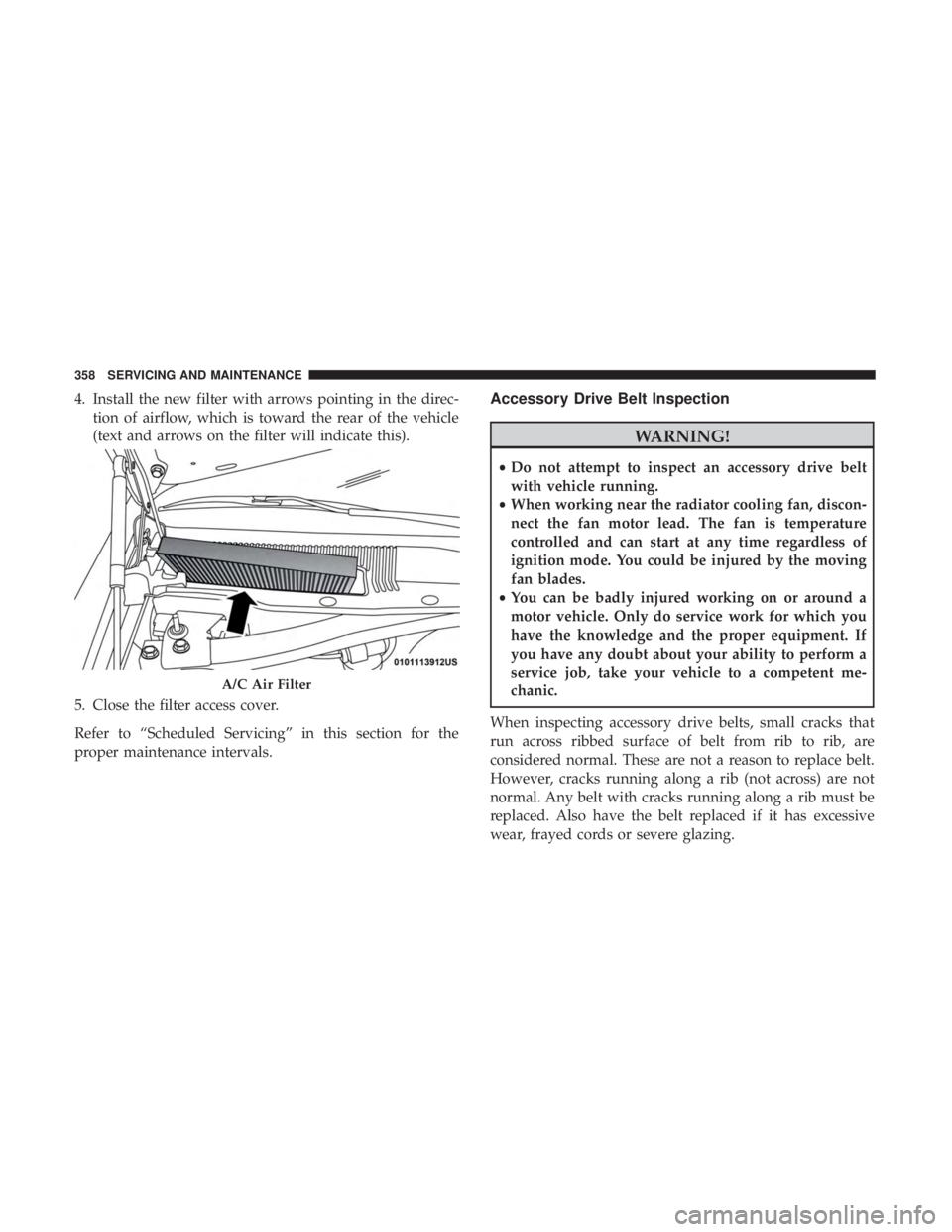 CHRYSLER 300 2019  Owners Manual 4. Install the new filter with arrows pointing in the direc-tion of airflow, which is toward the rear of the vehicle
(text and arrows on the filter will indicate this).
5. Close the filter access cove