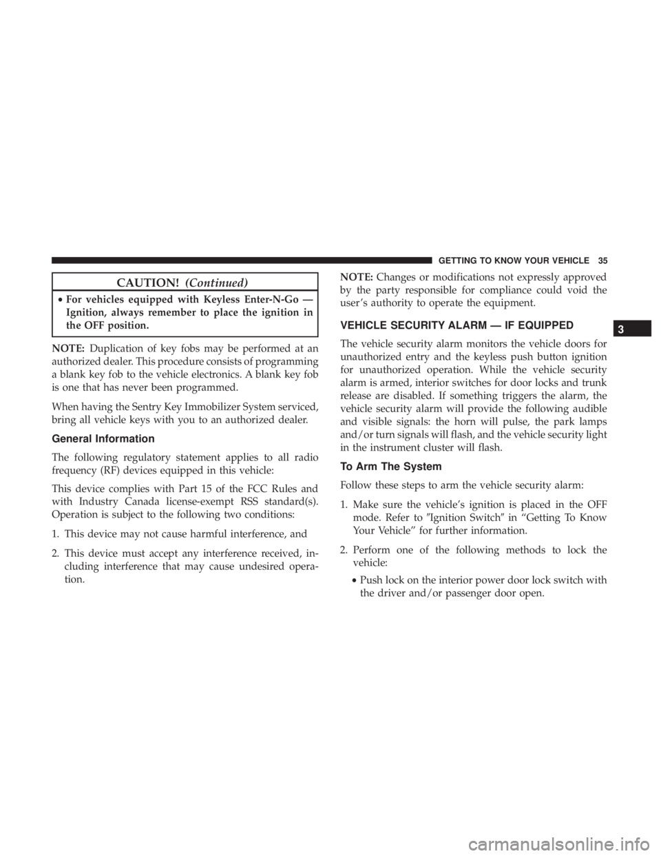 CHRYSLER 300 2019  Owners Manual CAUTION!(Continued)
•For vehicles equipped with Keyless Enter-N-Go —
Ignition, always remember to place the ignition in
the OFF position.
NOTE: Duplication of key fobs may be performed at an
autho