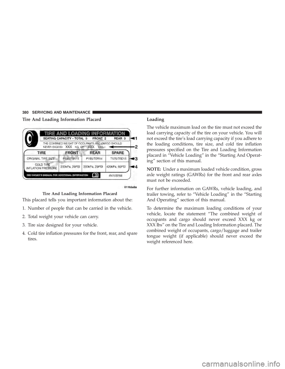 CHRYSLER 300 2019  Owners Manual Tire And Loading Information Placard
This placard tells you important information about the:
1. Number of people that can be carried in the vehicle.
2. Total weight your vehicle can carry.
3. Tire siz