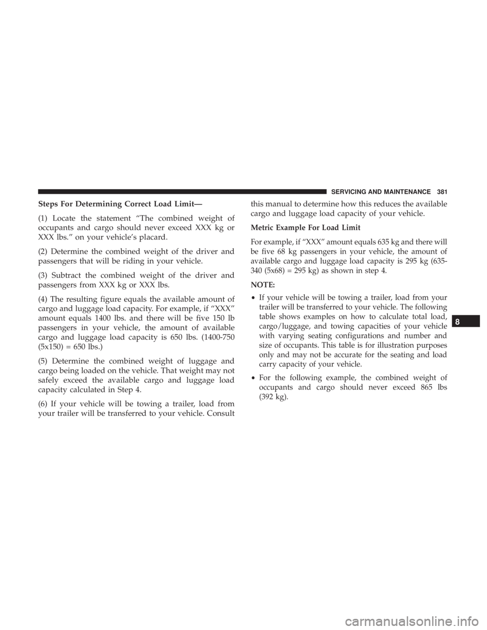CHRYSLER 300 2019  Owners Manual Steps For Determining Correct Load Limit—
(1) Locate the statement “The combined weight of
occupants and cargo should never exceed XXX kg or
XXX lbs.” on your vehicle’s placard.
(2) Determine 
