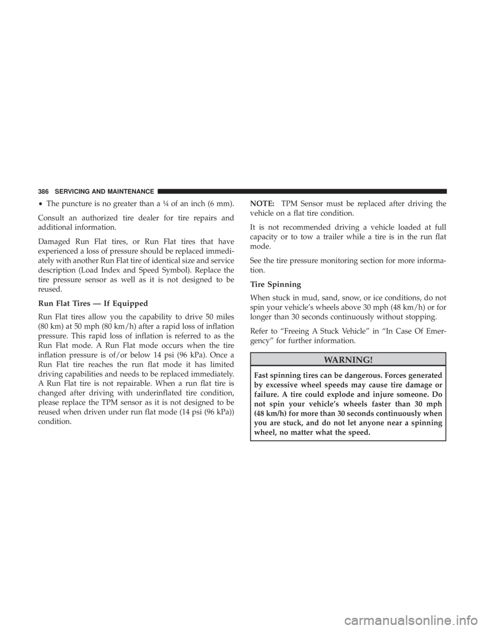 CHRYSLER 300 2019  Owners Manual •The puncture is no greater thana¼ofaninch (6 mm).
Consult an authorized tire dealer for tire repairs and
additional information.
Damaged Run Flat tires, or Run Flat tires that have
experienced a l