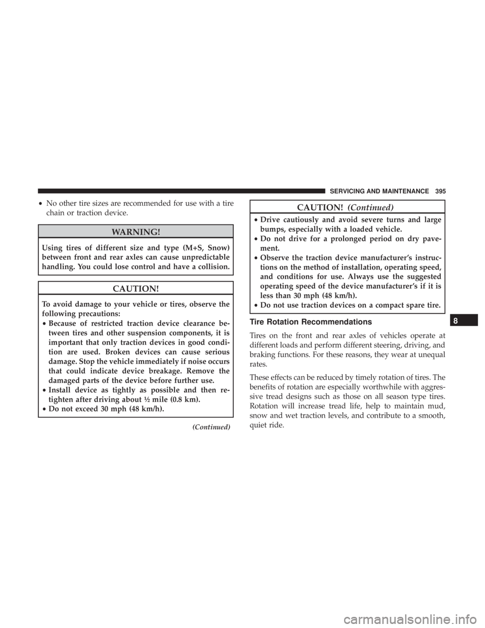 CHRYSLER 300 2019  Owners Manual •No other tire sizes are recommended for use with a tire
chain or traction device.
WARNING!
Using tires of different size and type (M+S, Snow)
between front and rear axles can cause unpredictable
ha