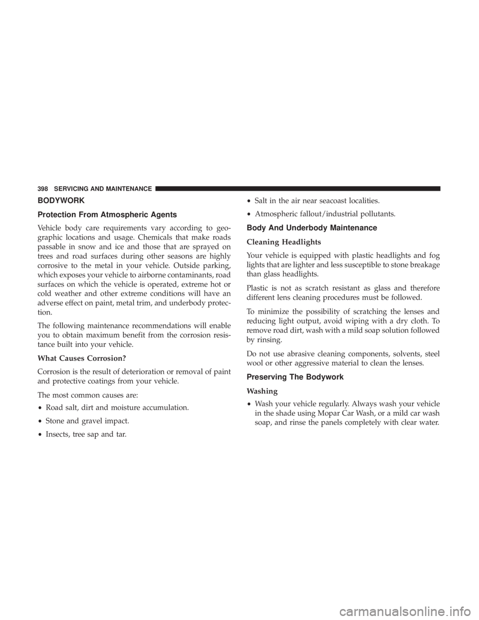 CHRYSLER 300 2019  Owners Manual BODYWORK
Protection From Atmospheric Agents
Vehicle body care requirements vary according to geo-
graphic locations and usage. Chemicals that make roads
passable in snow and ice and those that are spr