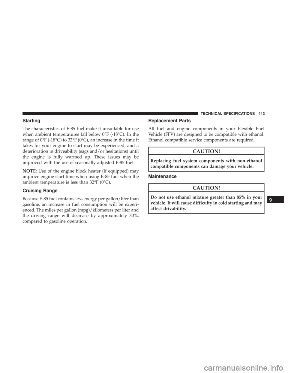 CHRYSLER 300 2019  Owners Manual Starting
The characteristics of E-85 fuel make it unsuitable for use
when ambient temperatures fall below 0°F (-18°C). In the
range of 0°F (-18°C) to 32°F (0°C), an increase in the time it
takes