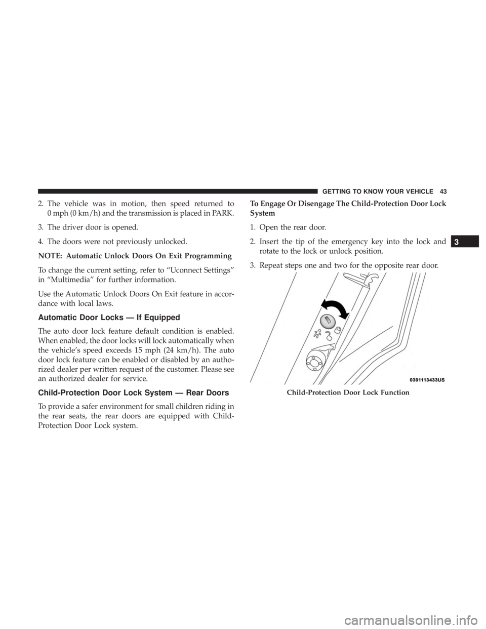 CHRYSLER 300 2019  Owners Manual 2. The vehicle was in motion, then speed returned to0 mph (0 km/h) and the transmission is placed in PARK.
3. The driver door is opened.
4. The doors were not previously unlocked.
NOTE: Automatic Unlo